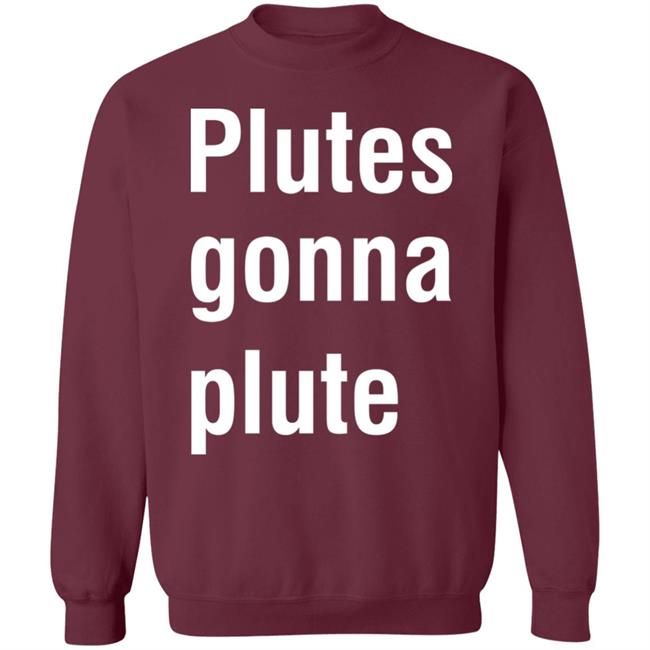 Plutes Gonna Plute T Shirt Hoodie Sweatshirt Plutes Gonna Plute T Shirt Hoodie Sweatshirt
