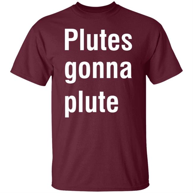 Plutes Gonna Plute T Shirt Hoodie Sweatshirt Plutes Gonna Plute T Shirt Hoodie Sweatshirt