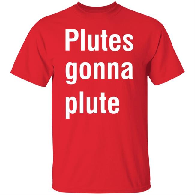 Plutes Gonna Plute T Shirt Hoodie Sweatshirt Plutes Gonna Plute T Shirt Hoodie Sweatshirt