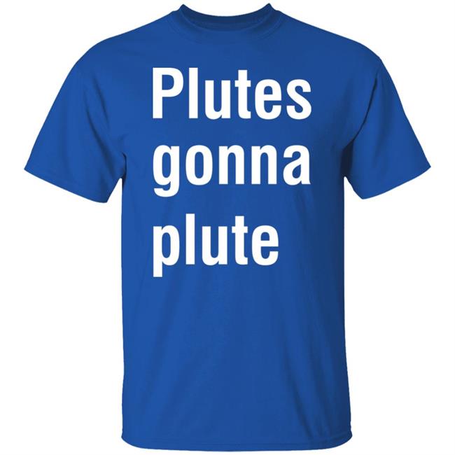 Plutes Gonna Plute T Shirt Hoodie Sweatshirt Plutes Gonna Plute T Shirt Hoodie Sweatshirt