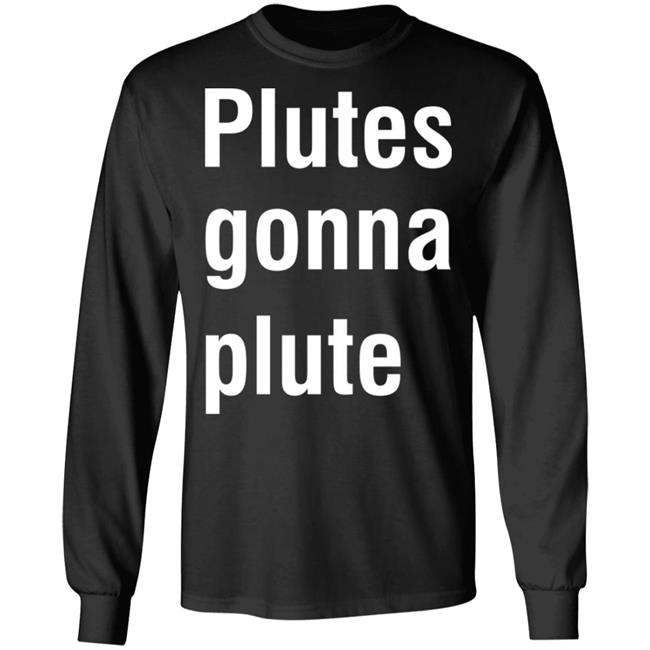 Plutes Gonna Plute T Shirt Hoodie Sweatshirt Plutes Gonna Plute T Shirt Hoodie Sweatshirt