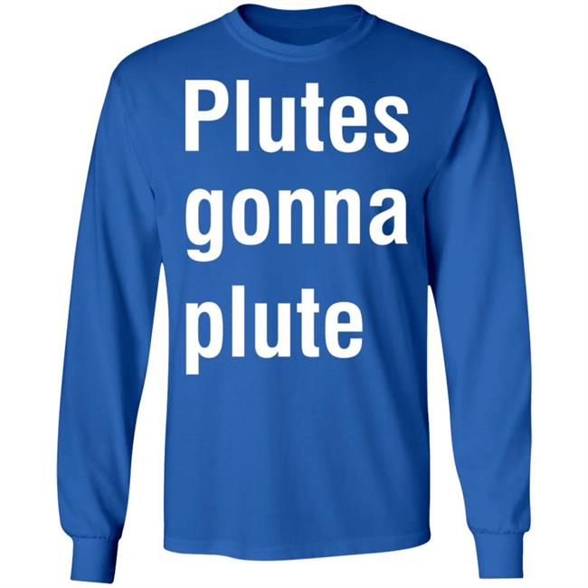 Plutes Gonna Plute T Shirt Hoodie Sweatshirt Plutes Gonna Plute T Shirt Hoodie Sweatshirt