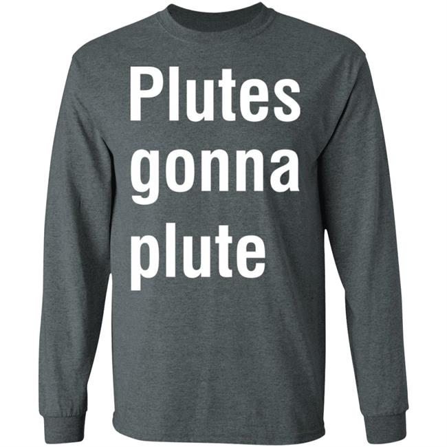 Plutes Gonna Plute T Shirt Hoodie Sweatshirt Plutes Gonna Plute T Shirt Hoodie Sweatshirt