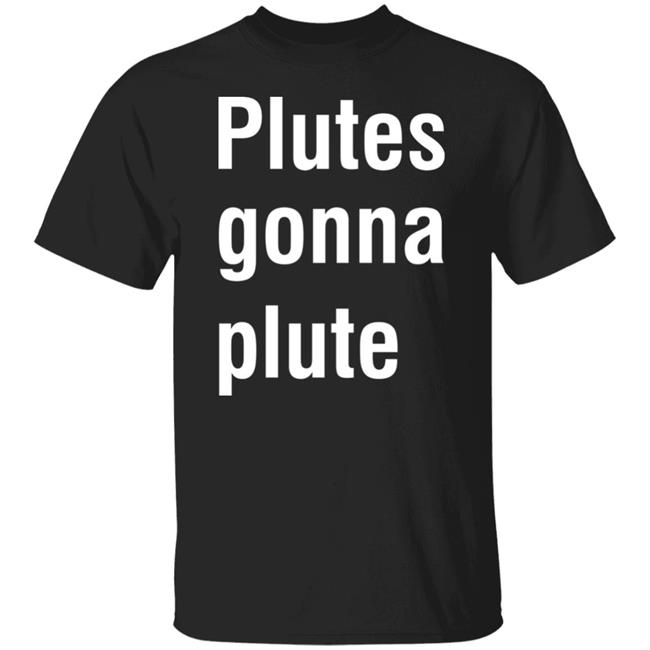 Plutes Gonna Plute T Shirt Hoodie Sweatshirt