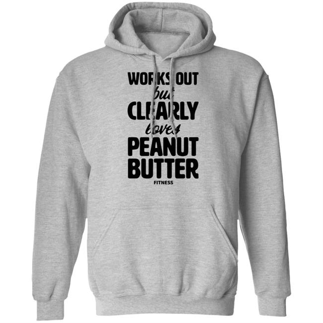 Works Out But Clearly Loves Peanut Butter Fitness Shirt Hoodie Sweatshirt Works Out But Clearly Loves Peanut Butter Fitness Shirt Hoodie Sweatshirt