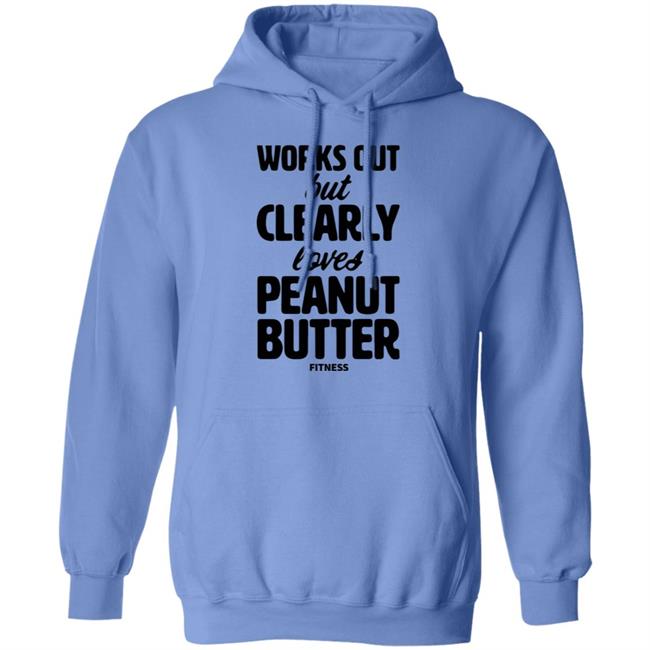 Works Out But Clearly Loves Peanut Butter Fitness Shirt Hoodie Sweatshirt Works Out But Clearly Loves Peanut Butter Fitness Shirt Hoodie Sweatshirt