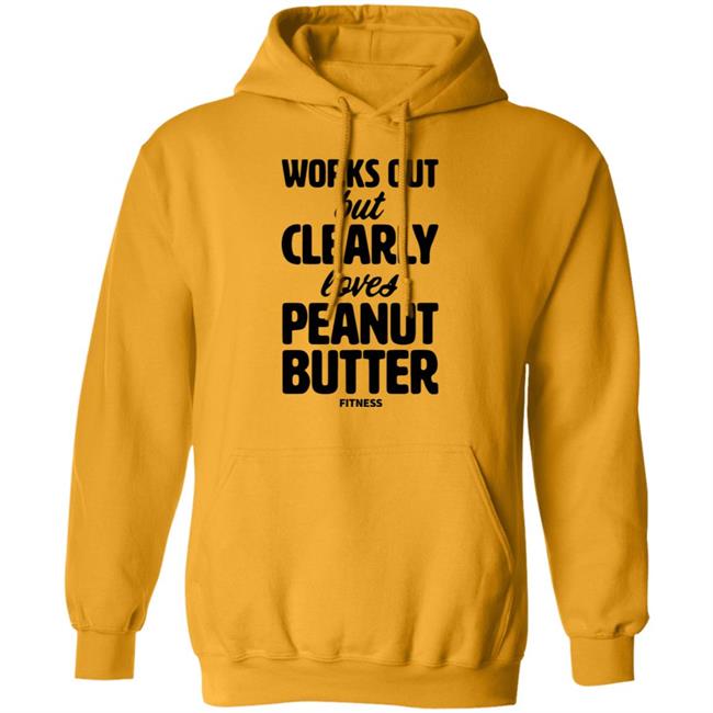 Works Out But Clearly Loves Peanut Butter Fitness Shirt Hoodie Sweatshirt Works Out But Clearly Loves Peanut Butter Fitness Shirt Hoodie Sweatshirt