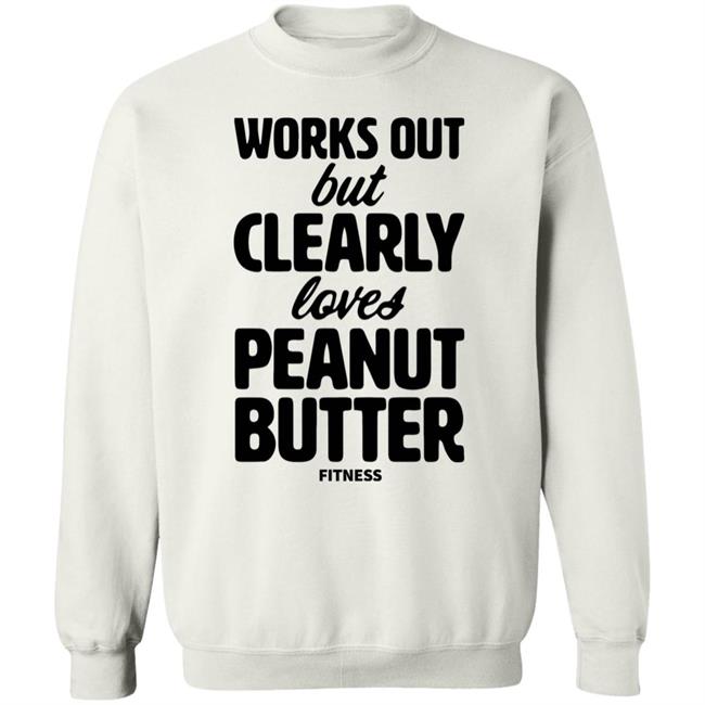 Works Out But Clearly Loves Peanut Butter Fitness Shirt Hoodie Sweatshirt Works Out But Clearly Loves Peanut Butter Fitness Shirt Hoodie Sweatshirt