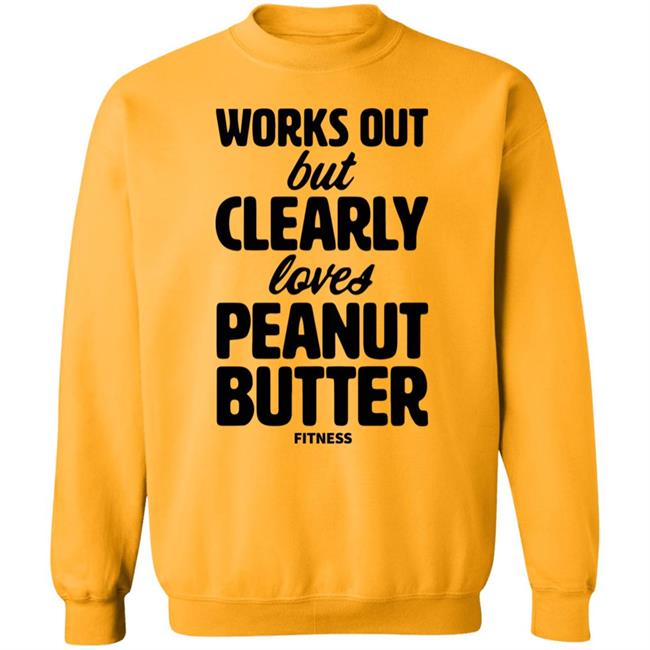 Works Out But Clearly Loves Peanut Butter Fitness Shirt Hoodie Sweatshirt Works Out But Clearly Loves Peanut Butter Fitness Shirt Hoodie Sweatshirt