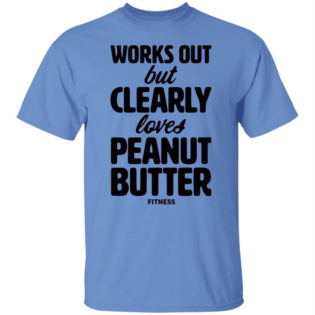 Works Out But Clearly Loves Peanut Butter Fitness Shirt Hoodie Sweatshirt Works Out But Clearly Loves Peanut Butter Fitness Shirt Hoodie Sweatshirt