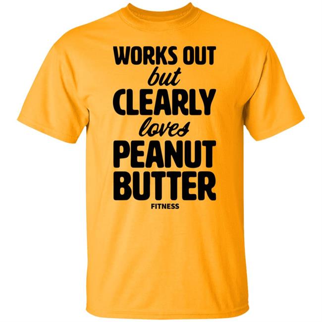 Works Out But Clearly Loves Peanut Butter Fitness Shirt Hoodie Sweatshirt Works Out But Clearly Loves Peanut Butter Fitness Shirt Hoodie Sweatshirt