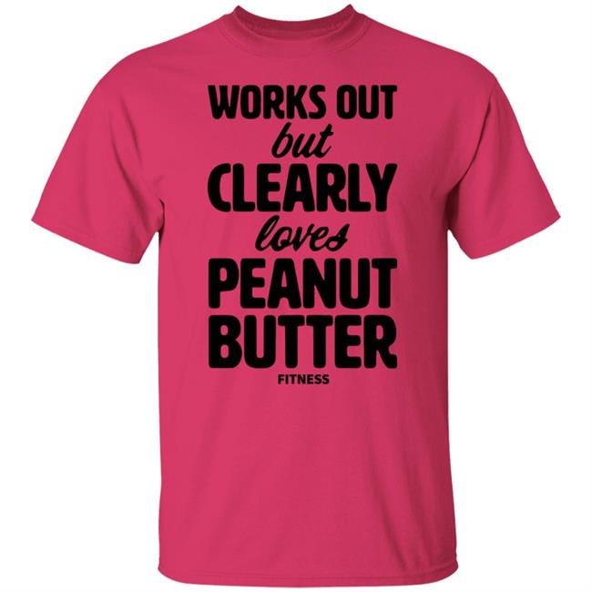 Works Out But Clearly Loves Peanut Butter Fitness Shirt Hoodie Sweatshirt Works Out But Clearly Loves Peanut Butter Fitness Shirt Hoodie Sweatshirt