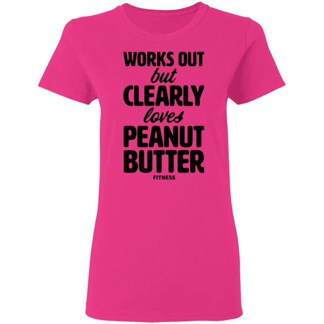 Works Out But Clearly Loves Peanut Butter Fitness Shirt Hoodie Sweatshirt Works Out But Clearly Loves Peanut Butter Fitness Shirt Hoodie Sweatshirt