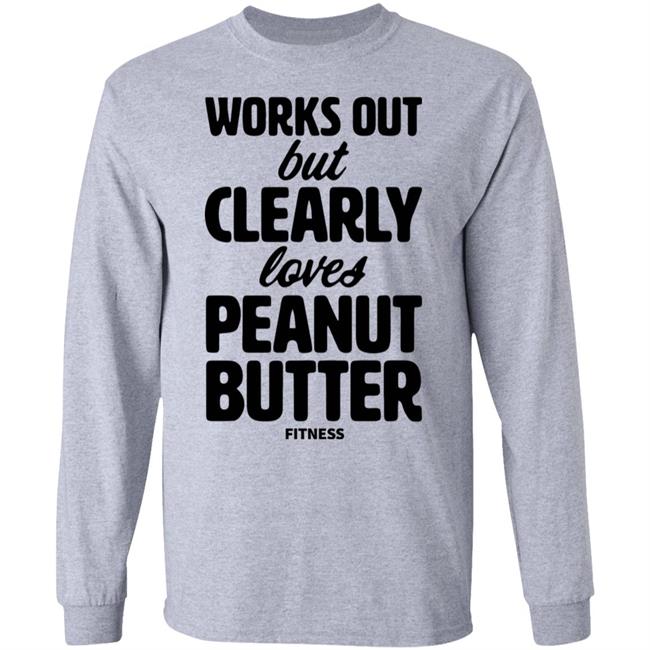 Works Out But Clearly Loves Peanut Butter Fitness Shirt Hoodie Sweatshirt Works Out But Clearly Loves Peanut Butter Fitness Shirt Hoodie Sweatshirt