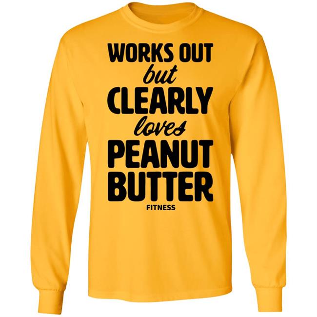Works Out But Clearly Loves Peanut Butter Fitness Shirt Hoodie Sweatshirt Works Out But Clearly Loves Peanut Butter Fitness Shirt Hoodie Sweatshirt