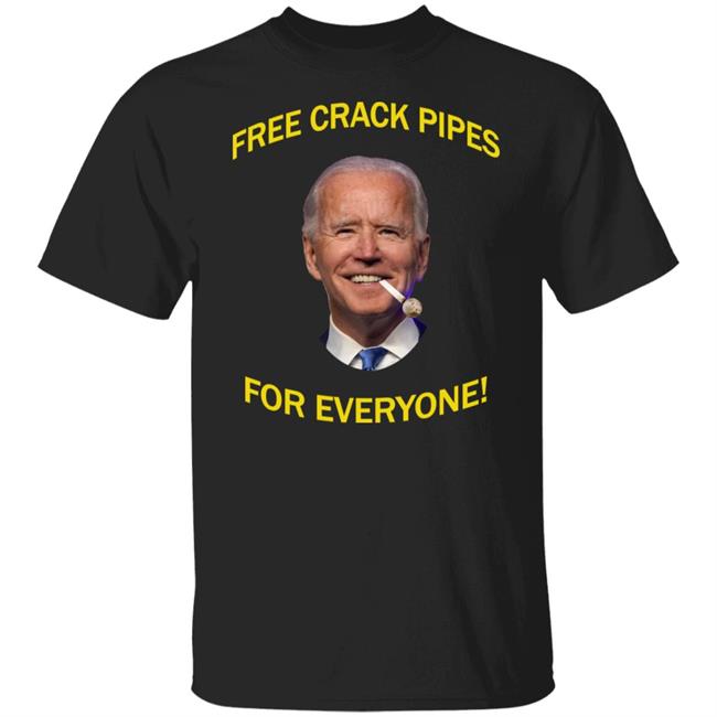 Joe Biden Free Crack Pipes For Everyone Shirt Hoodie Sweatshirt