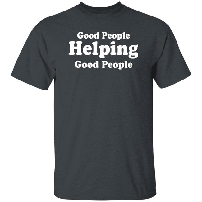 Good People Helping Good People Shirt Thirdy And Bea Good People Helping Good People Shirt Thirdy And Bea