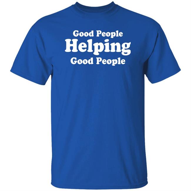 Good People Helping Good People Shirt Thirdy And Bea Good People Helping Good People Shirt Thirdy And Bea