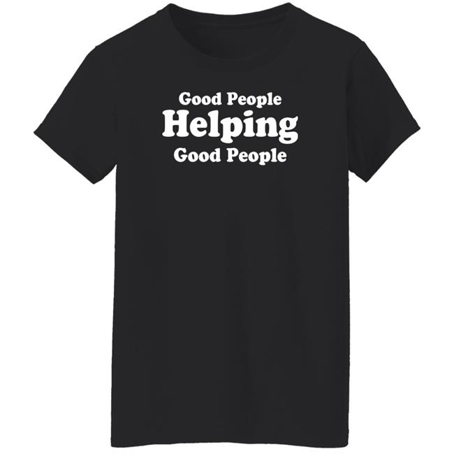 Good People Helping Good People Shirt Thirdy And Bea Good People Helping Good People Shirt Thirdy And Bea