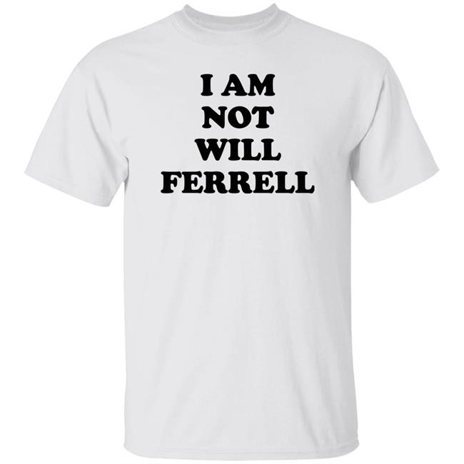 I Am Not Will Ferrell Shirt Hoodie Sweatshirt