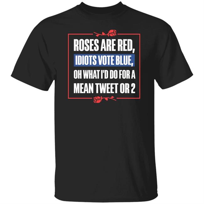 Roses Are Red Idiots Vote Blue Shirt Hodgetwins Merch Roses Are Red Oh What I'd Do For A Mean Tweet Or 2 Shirt