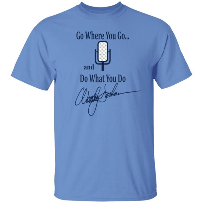 Go Where You Go And Do What You Do Shirt Woody Durham Go Where You Go