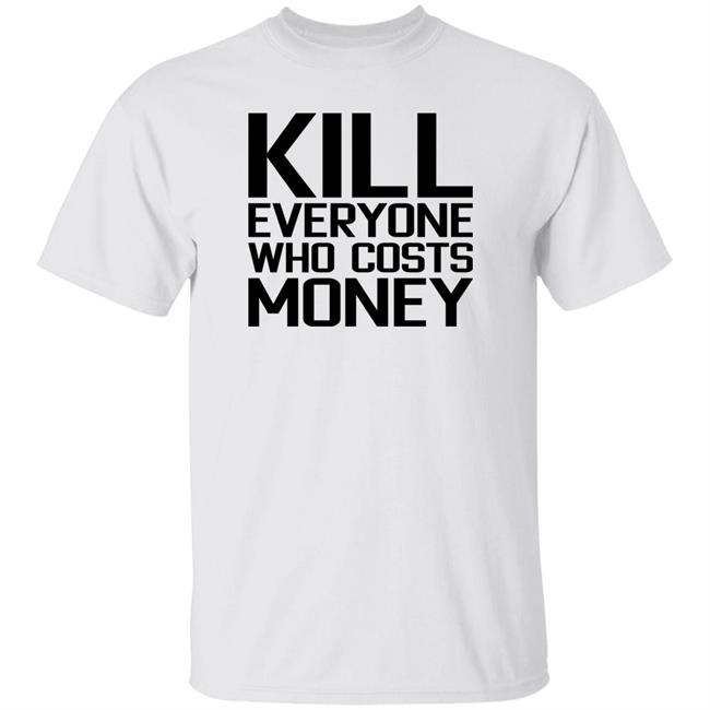 Kill Everyone Who Costs Money Shirt Sam Connor