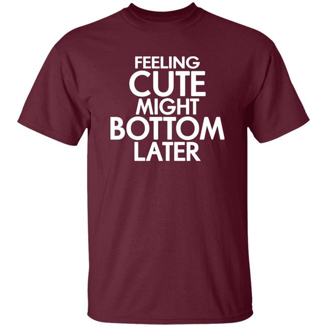 Feeling Cute Might Bottom Later Shirt TheDarkskinZeus