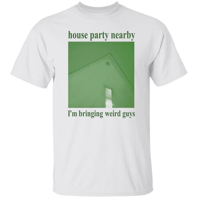 House Party Nearby I'm Bringing Weird Guys Shirt Verycalmchowdr