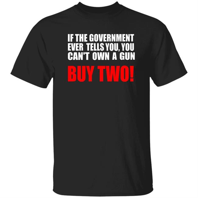 If The Government Ever Tells You, You Can't Own A Gun Buy Two Shirt John Kennedy
