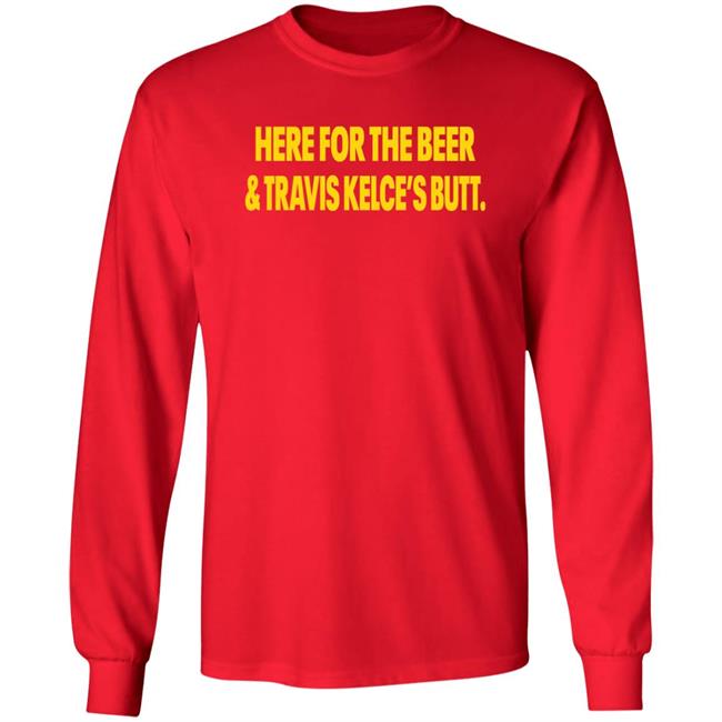 Here For The Beer And Travis Kelce's Butt Shirt Chiefs Kingdom Here For The Beer And Travis Kelce's Butt Shirt Chiefs Kingdom