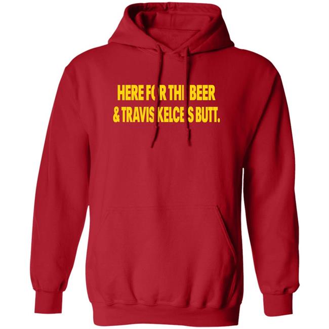 Here For The Beer And Travis Kelce's Butt Shirt Chiefs Kingdom Here For The Beer And Travis Kelce's Butt Shirt Chiefs Kingdom