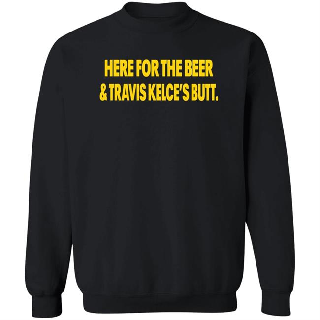 Here For The Beer And Travis Kelce's Butt Shirt Chiefs Kingdom Here For The Beer And Travis Kelce's Butt Shirt Chiefs Kingdom