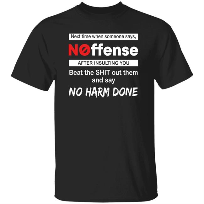 Next Time When Someone Says Noffense After Insulting You Beat The Shit Out Them And Say No Harm Done Shirt