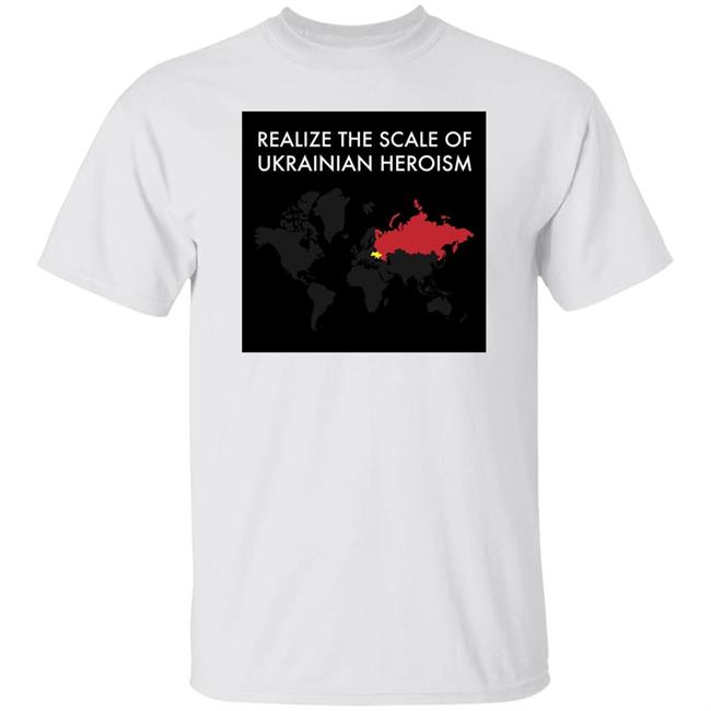 Realize The Scale Of Ukrainian Heroism Shirt Hoodie Sweatshirt