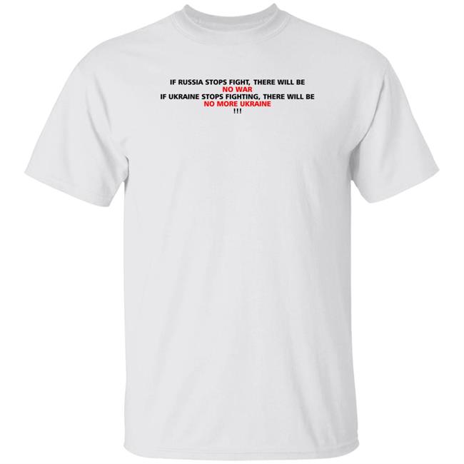If Russia Stops Fighting There Will Be No War If Ukraine Stops Fighting There Will Be No More Ukraine Shirt