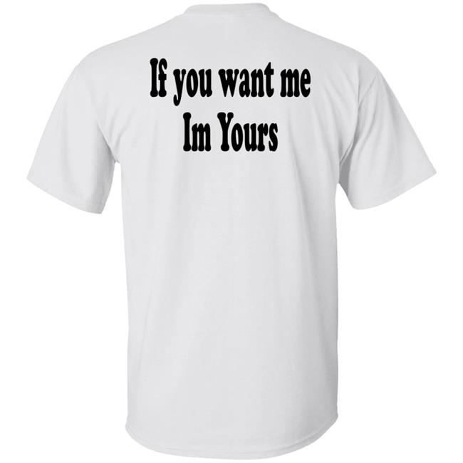 If You Want Me Im Yours New Shirt Hilmaklintaf