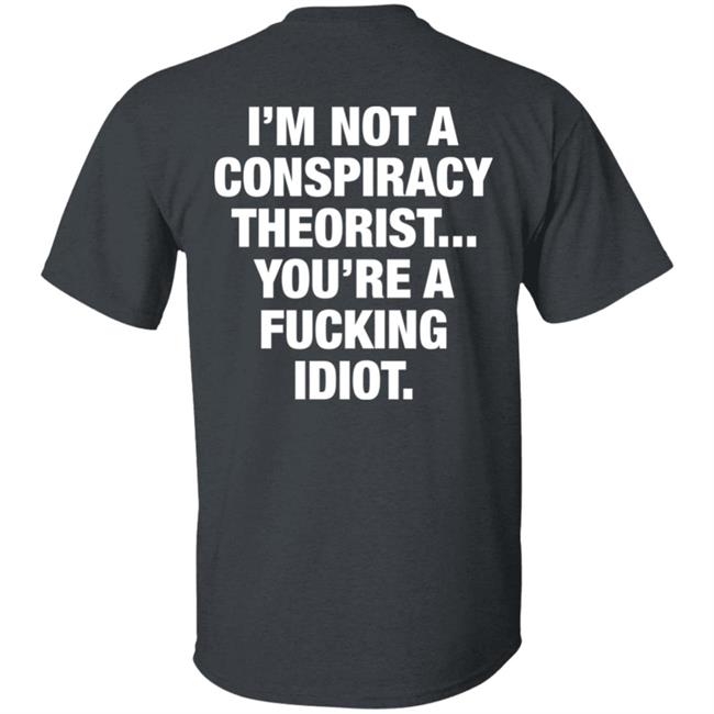 I'm Not A Conspiracy Theorist You're A Fucking Idiot Shirt Hoodie Sweatshirt