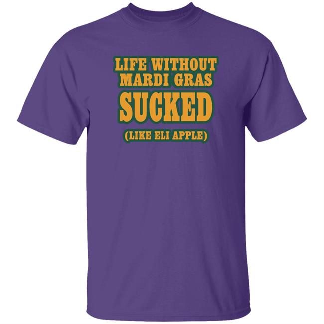Life Without Mardi Gras Sucked Like Eli Apple Shirt Lettes Chill