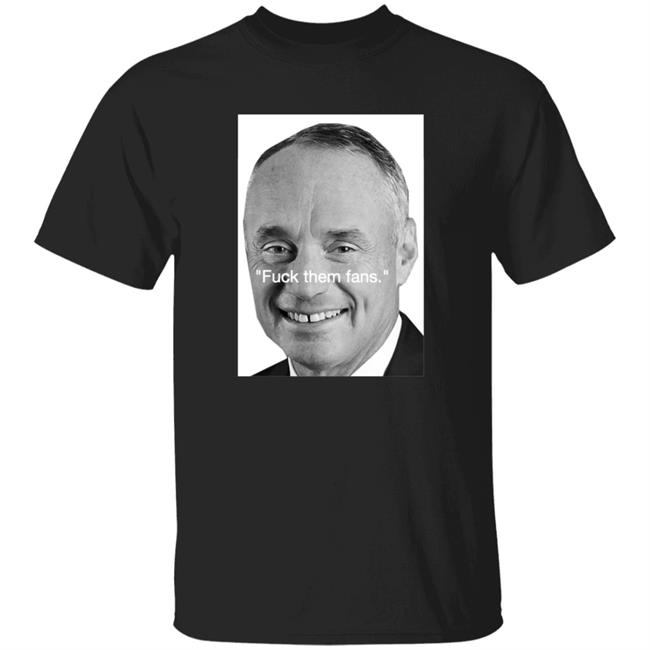 Rob Manfred Fuck Them Fans Shirt Hoodie Sweatshirt