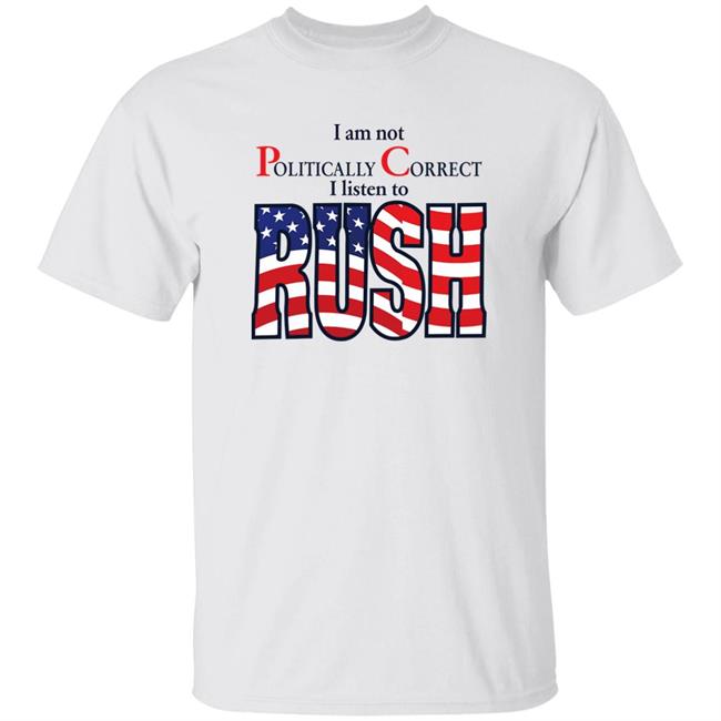 I Am Not Politically Correct I Listen To Rush Shirt Twothickscoops