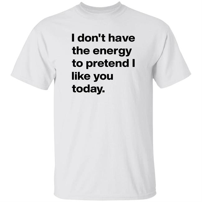 I Don't Have The Energy To Pretend I Like You Today Shirt Tracie