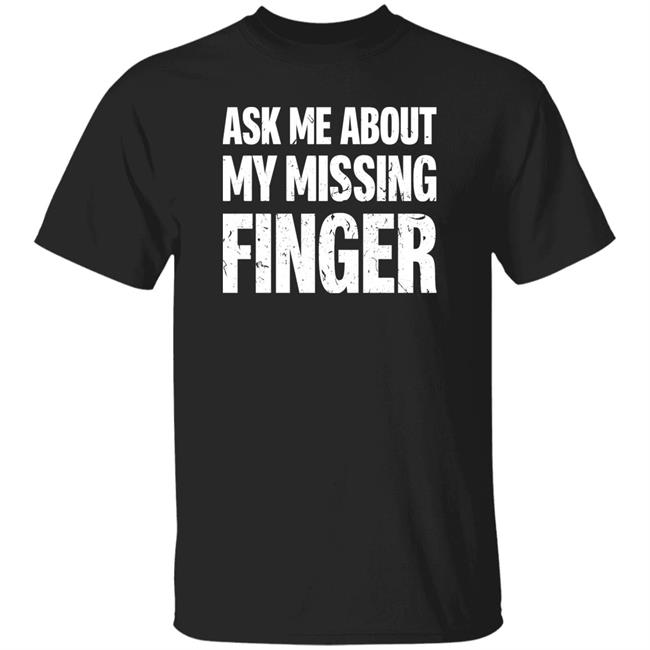 Ask Me About My Missing Finger Shirt Dad To Dogs Ask Me About My Missing Finger Shirt