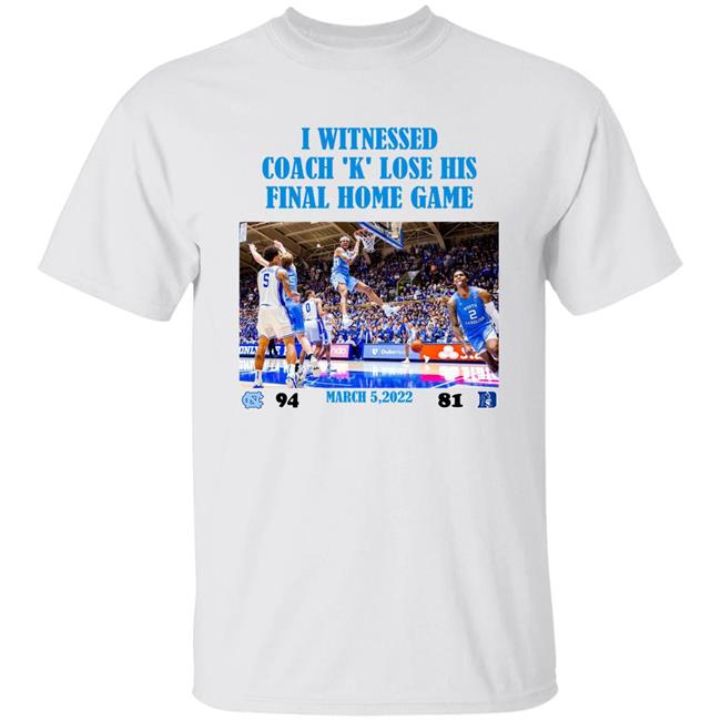 I Witnessed Coach K Lose His Final Home Game North Carolina Vs Duke Shirt Hoodie Sweatshirt