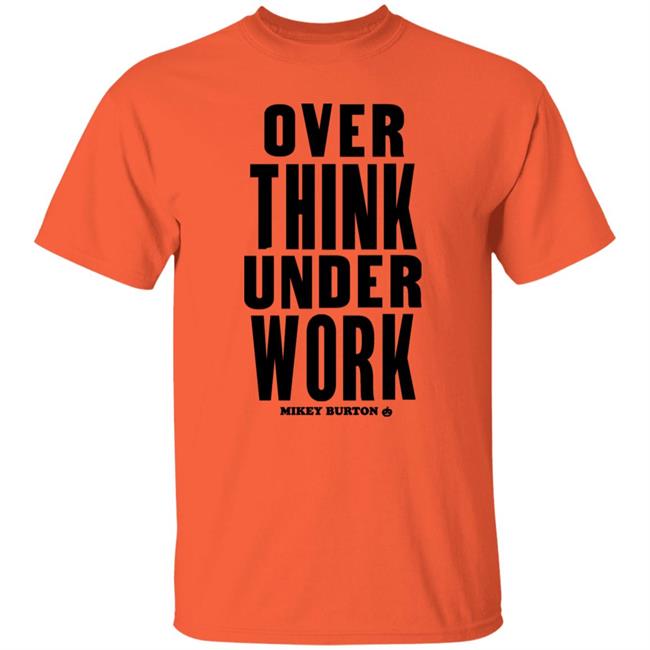 Over Think Under Work Mikey Burton Shirt Mikeyburton