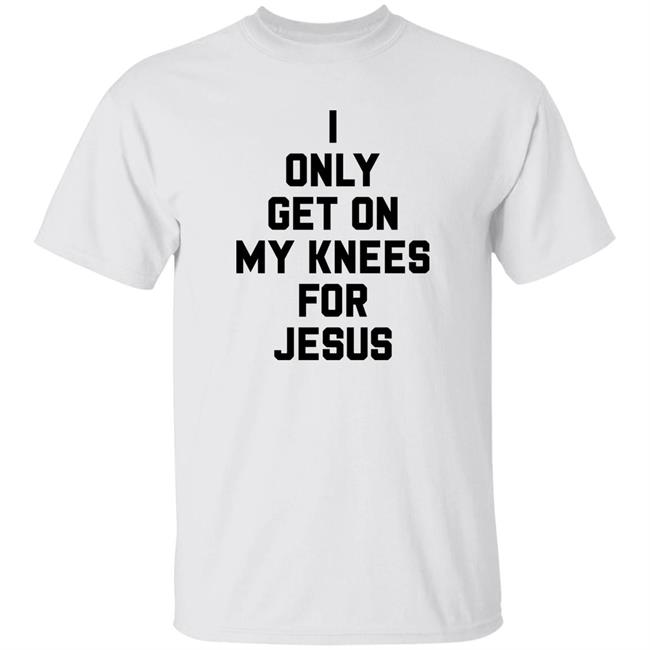 I Only Get On My Knees For Jesus Shirt Decki