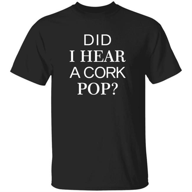Gina Kirschenheiter Did I Hear A Cork Pop Shirt