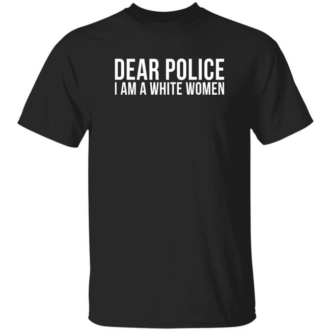 Gunnyj Dear Police I Am A White Woman Shirt Kenny Booyah