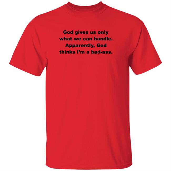 God Only Gives Us What We Can Handle Apparently God Thinks I'm A Bad-ass Shirt Hoodie Sweatshirt