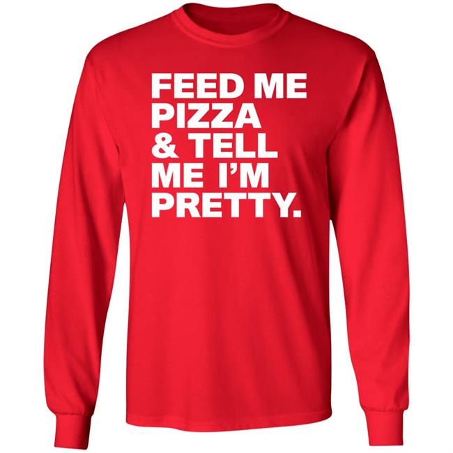 Feed Me Pizza And Tell Me I'm Pretty Shirt FJanexoxo Feed Me Pizza And Tell Me I'm Pretty Shirt FJanexoxo